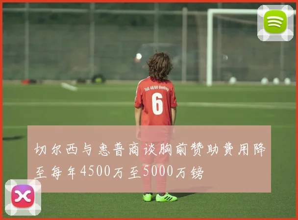 切尔西与惠普商谈胸前赞助费用降至每年4500万至5000万镑
