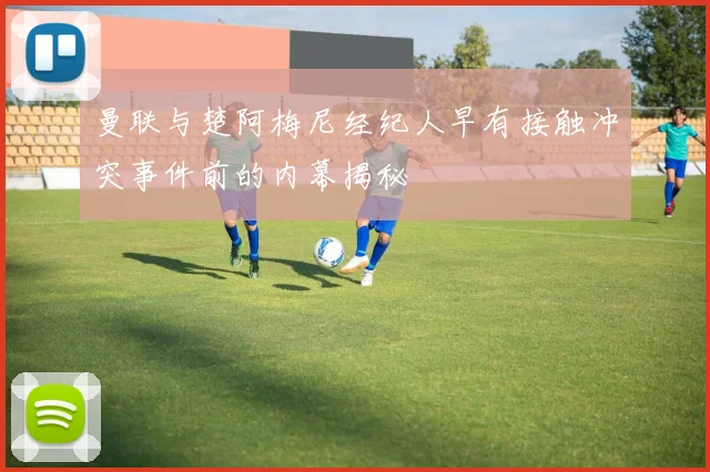 曼联与楚阿梅尼经纪人早有接触冲突事件前的内幕揭秘