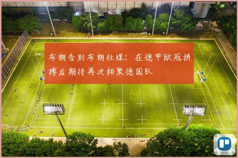 布朗告别布朗社媒：在德甲欧冠拼搏后期待再次相聚德国队