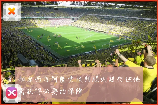 切尔西与阿隆索谈判顺利进行但他需获得必要的保障