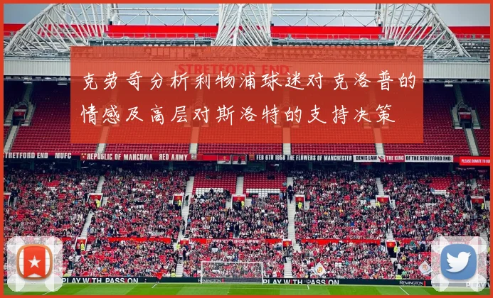 克劳奇分析利物浦球迷对克洛普的情感及高层对斯洛特的支持决策