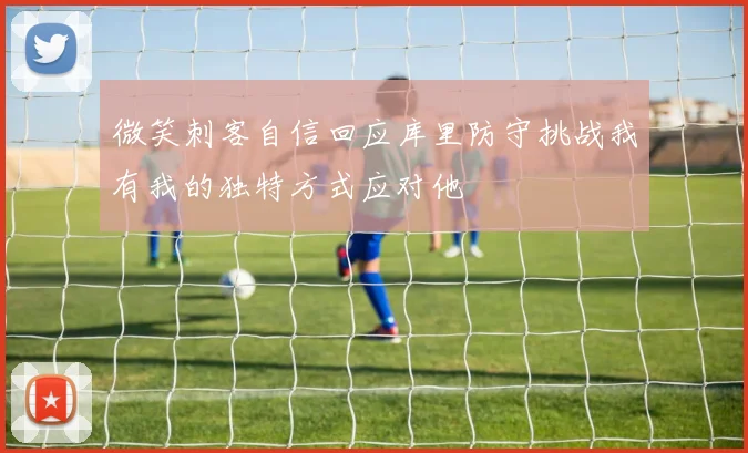 微笑刺客自信回应库里防守挑战我有我的独特方式应对他