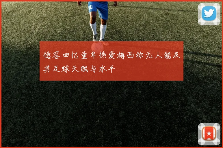 德容回忆童年热爱梅西称无人能及其足球天赋与水平