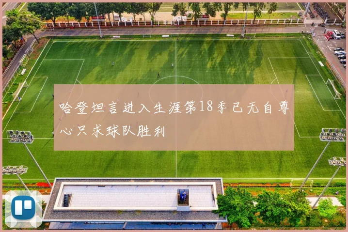 哈登坦言进入生涯第18季已无自尊心只求球队胜利