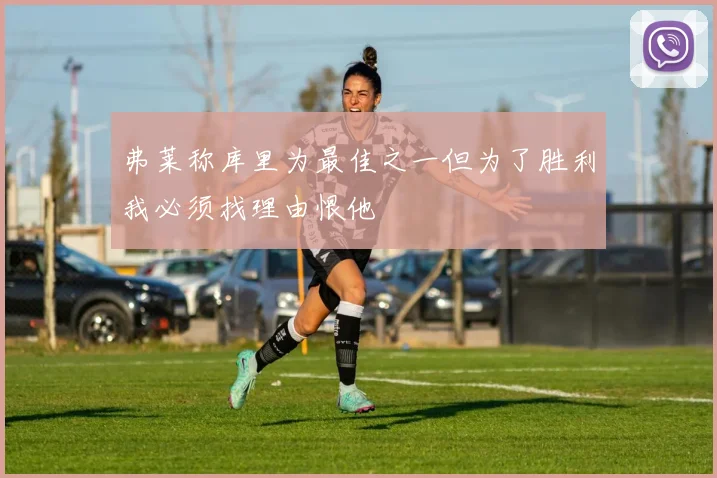 弗莱称库里为最佳之一但为了胜利我必须找理由恨他