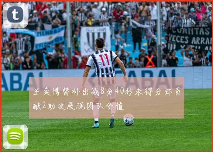 王奕博替补出战8分40秒未得分却贡献2助攻展现团队价值