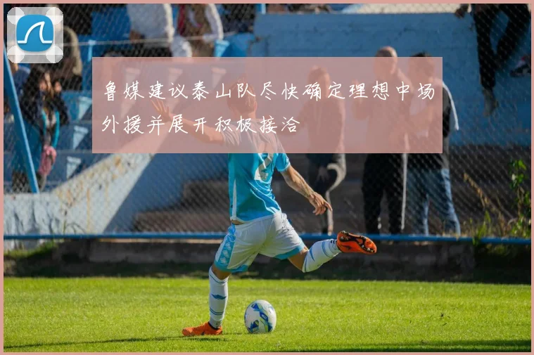 鲁媒建议泰山队尽快确定理想中场外援并展开积极接洽