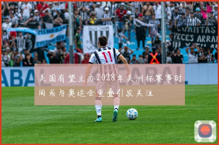 美国有望主办2028年美洲杯赛事时间或与奥运会重叠引发关注