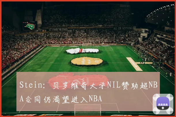 Stein：贝罗维奇大学NIL赞助超NBA合同仍渴望进入NBA