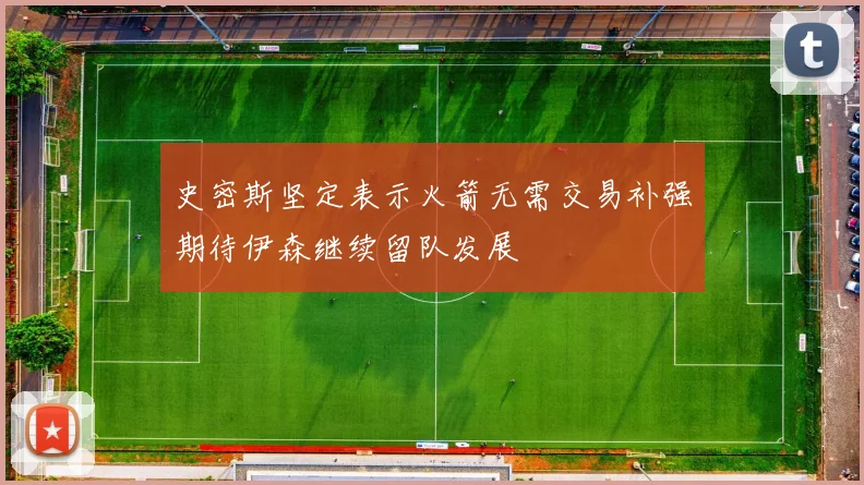 史密斯坚定表示火箭无需交易补强期待伊森继续留队发展