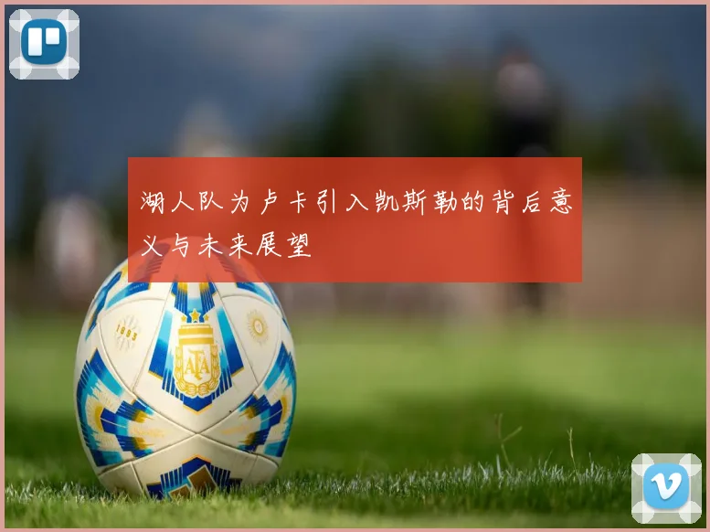 湖人队为卢卡引入凯斯勒的背后意义与未来展望